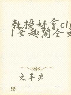 教授好会c1v1笔趣阁全文免费阅读下载