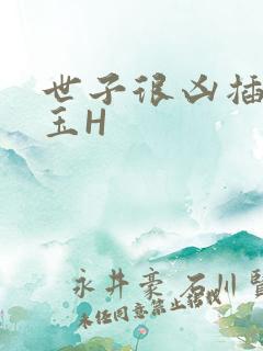 世子很凶插花弄玉H