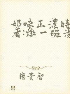 奶味正浓时 作者:炖一碗汤