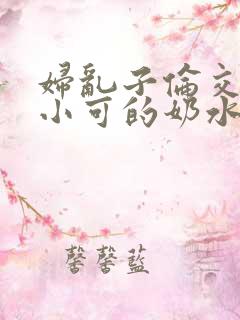 妇乱子伦交小说小可的奶水