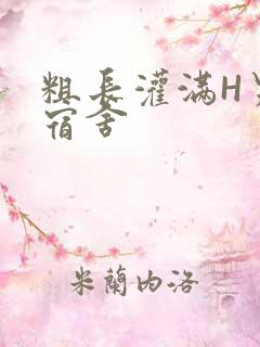 粗长灌满H男男宿舍