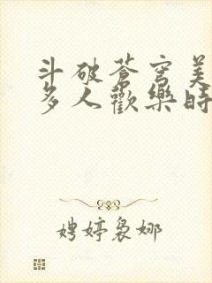 斗破苍穹美杜莎多人欢乐时光