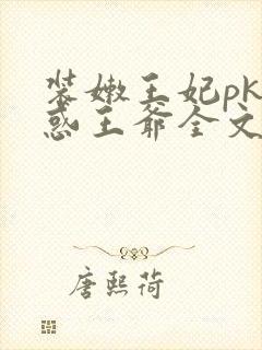 装嫩王妃pk魅惑王爷全文免费下载