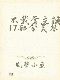 不戴套交换系列17部分吴琴