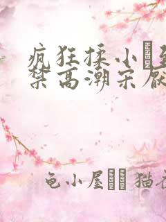 疯狂揉小泬到失禁高潮宋厌夏枝野