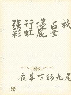 强行侵占放了个彩虹屁笔