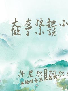 大灰狼把小红帽做了小说