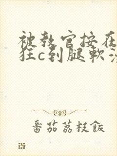 被教官按在寝室狂c到腿软漫画