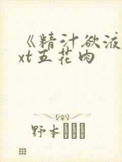 《精汁欲液》txt五花肉