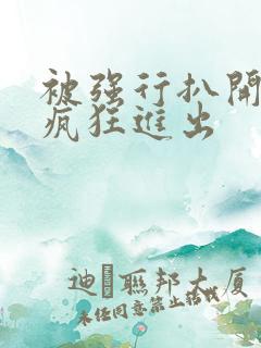 被强行扒开双腿疯狂进出