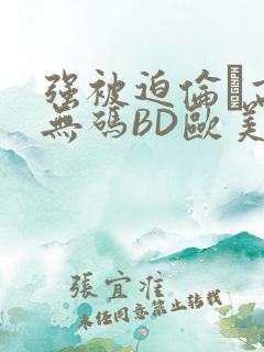 强被迫伦姧高潮无码BD欧美视频