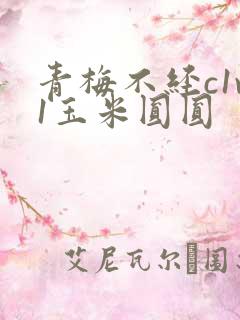 青梅不经c1v1玉米圆圆