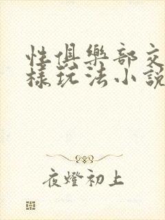 性俱乐部交换花样玩法小说