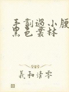 手划过小腹划入黑色丛林