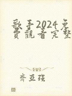 歌手2024免费观看完整版