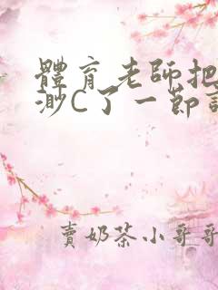 体育老师把林渺渺C了一节课作文