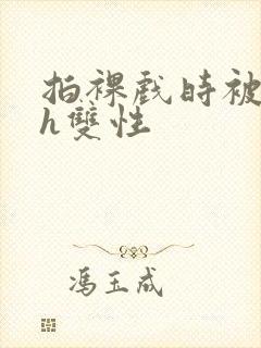 拍裸戏时被c了h双性