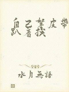 自己拿皮带过来趴着挨