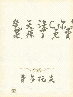 几天没C你是不是痒了免费