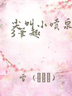 尖叫小喷泉1v3笔趣