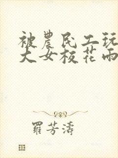 被农民工玩的四大女校花雨薇