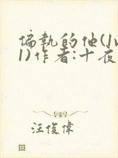 偏执的他(1v1)作者:十夜灯