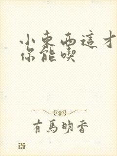 小东西这才一根你能吃