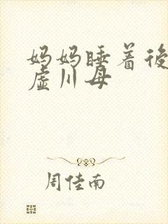 妈妈睡着后续集虚川母