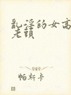 乱淫的女高中和老头