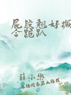 屁股翘好撅高迎合跪趴