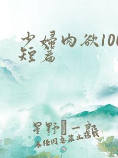 少妇肉欲100短篇