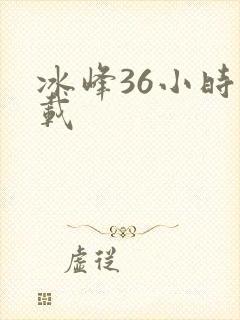 冰峰36小时下载