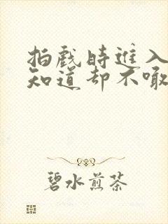 拍戏时进入导演知道却不喊停