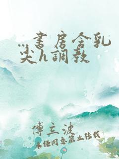 ...书房含乳尖h调教