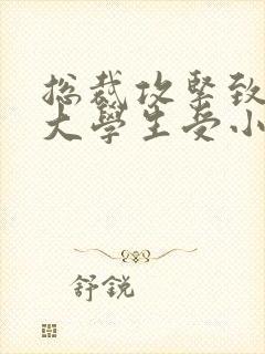 总裁攻紧致H粗大学生受小说