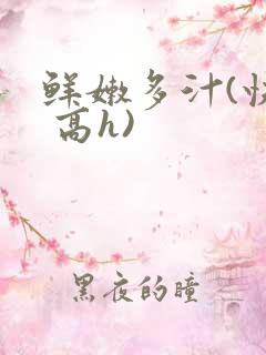 鲜嫩多汁(快穿 高h)