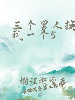 三个男人换着躁我一个5