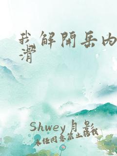 我解开岳内裤好滑