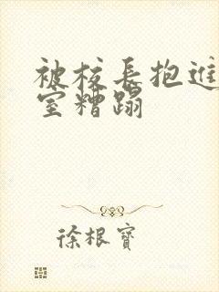 被校长抱进办公室糟蹋