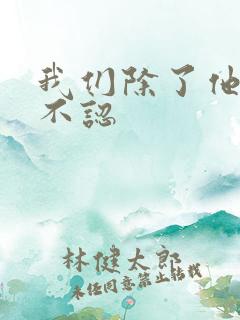 我们除了他谁都不认