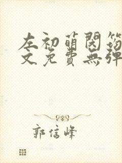左初萌闵筠寒全文免费无弹窗