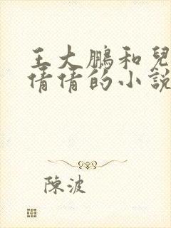 王大鹏和儿媳张倩倩的小说叫啥名