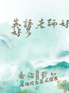 英语老师好软水好多