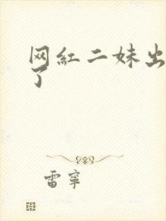 网红二妹出啥事了