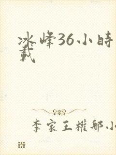 冰峰36小时下载