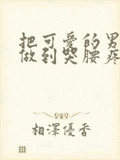 把可爱的男孩子做到哭腰疼网站