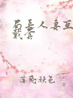 局长人妻互换不戴套