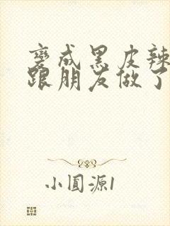 变成黑皮辣妹后跟朋友做了无增删翻译