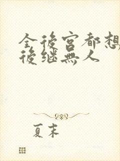 全后宫都想让朕后继无人