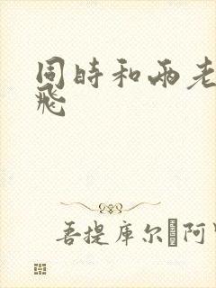 同时和两老师双飞